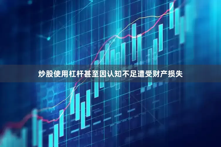 炒股使用杠杆甚至因认知不足遭受财产损失