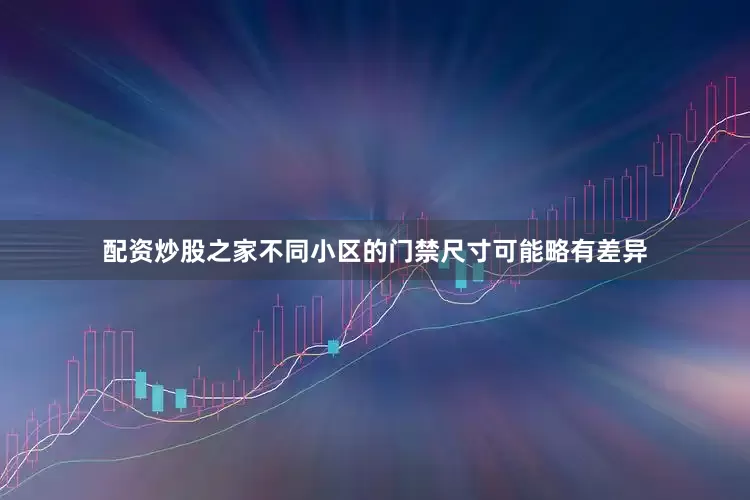 配资炒股之家不同小区的门禁尺寸可能略有差异
