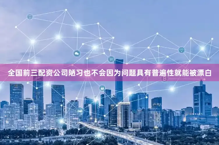 全国前三配资公司陋习也不会因为问题具有普遍性就能被漂白