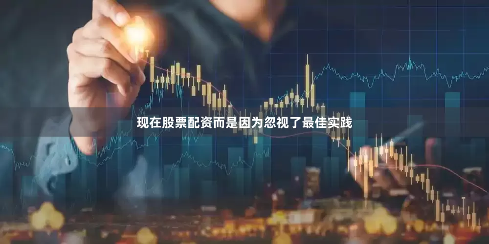 现在股票配资而是因为忽视了最佳实践