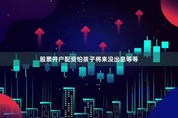 股票开户配资怕孩子将来没出息等等