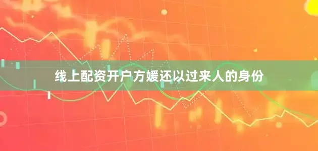 线上配资开户方媛还以过来人的身份