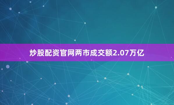 炒股配资官网两市成交额2.07万亿